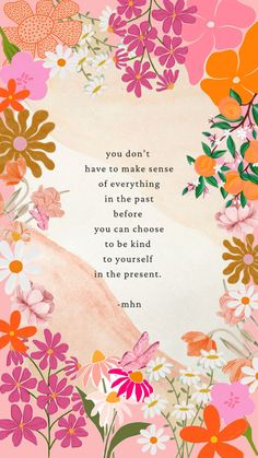 a pink background with flowers and a quote on the bottom that says, you don't have to make sense of everything in the past before you