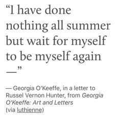 a quote from george o'keeffe on the cover of his book, i have done nothing all summer but wait for my self to be myself again