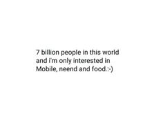 a white background with the words 7 billion people in this world and i'm only interested in mobile, need and food