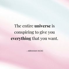 the entire universe is conspiring to give you everything that you want