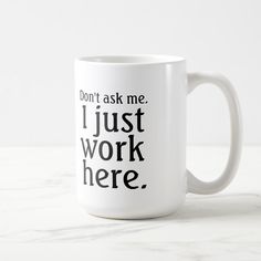 a white coffee mug that says, don't ask me i just work here