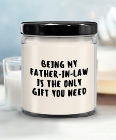 a glass jar that says being my father - in - law is the only gift you need