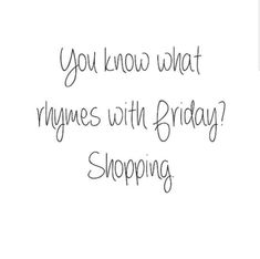 a black and white photo with the words you know what rhyves with friday shopping