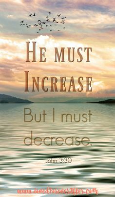 an image with the words he must increase but i must decrease john 3 30