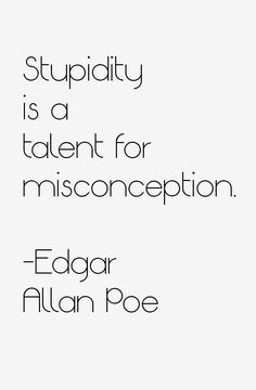 there is a quote that says, stupidity is a talent for misconception