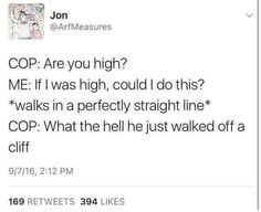 the tweet is being posted to someone on their twitter account, which reads cop are you high? me if i was high, could i