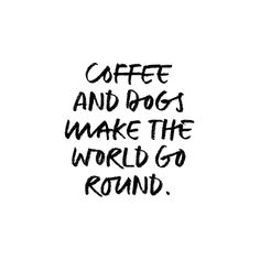 the words coffee and dogs make the world go round in black ink on a white background