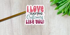 a sticker that says i love having customers like you on it next to some green leaves