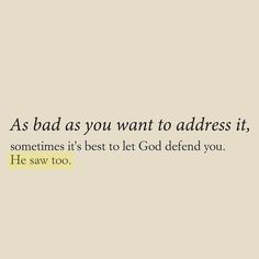 the words as bad as you want to address it, sometimes it's best to let god defend you he saw too