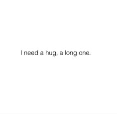 the words i need a hug, a long one written in black on a white background