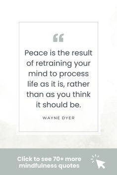 a quote from wayne dyer about peace is the result of retraining your mind to process life as it is, rather than as you think it should be