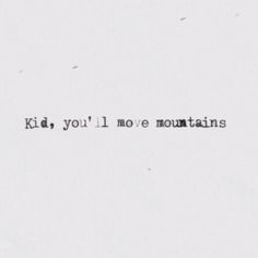 the words kid you'll move mountains written in black ink on a white paper