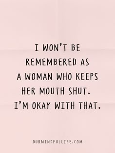 a woman who keeps her mouth shut is saying i won't be remembers as a woman who keeps her mouth shut, i'm okay with that