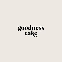 a black and white photo with the words goodness cake