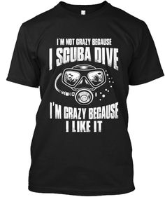 i'm not crazy because i scuba dive im crazy because i like it black t - shirt front