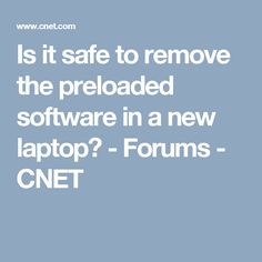 the text is it safe to remove the preloaded software in a new laptop? forum