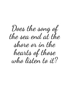 a quote that reads, does the song of the sea end at the shore or in the hearts of those who listen to it?