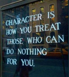 a sign that says character is how you treat those who can do nothing for you