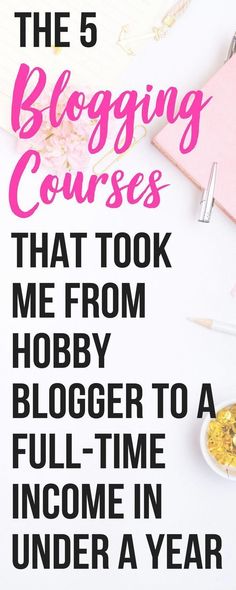 the 5 blogging courses that took me from hobby blogger to full - time income in under a year