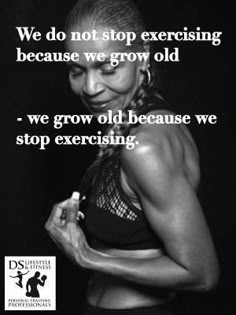 a woman in black and white with a quote on her side that says, we do not stop exercising because we grow old