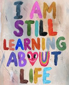 the words i am still learning about life written in multicolored letters