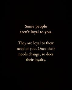 an image of some people aren't loyal to you they are royal to their need of you