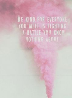 be kind, for everyone you meet is fighting a battle you know nothing about. Video Motivation, Bohol, Inspired Living, Life Is Hard, Know Nothing