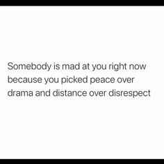 somebody is mad at you right now because you picked peace over drama and distance over disrespect