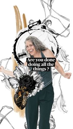 a woman in green pants holding a black and white flower with the words, are you done