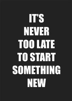 a black and white poster with the words it's never too late to start something new