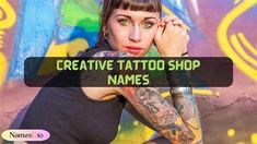 a woman with tattoos on her arm posing in front of a graffiti wall and the words creative tattoo shop names