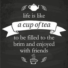 a chalkboard sign that says life is like a cup of tea to be filled to the brim and enjoyed with friends