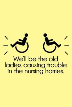 a sign that says we'll be the old ladies causing trouble in the nursing homes