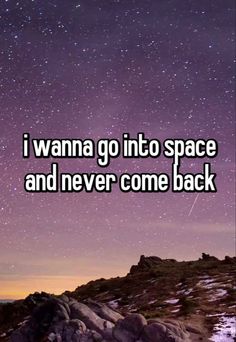 the words i wanna go into space and never come back on top of a mountain