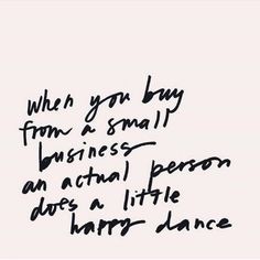 a black and white photo with the words, when you buy from a small business an actual person does a little happy dance