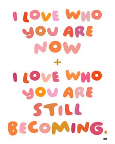 the words i love who you are now and i love who you are still becoming