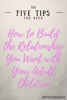 the five tips you need to know how to build the relationship you want with your adult child