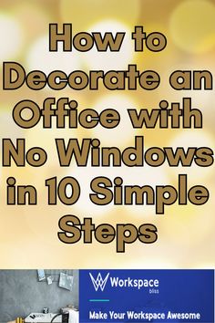 an office with no windows in 10 simple steps to make your work space awesome and easy