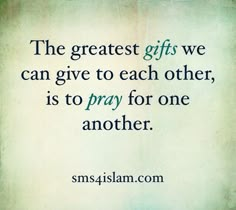 the greatest gifts we can give to each other, is to pray for one another