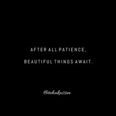 a black and white photo with the words after all patience, beautiful things await on it