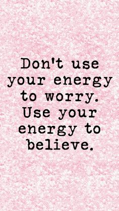 the words don't use your energy to worry use your energy to believe