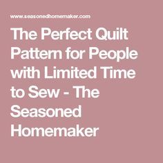 the perfect quilt pattern for people with limited time to sew - the seasoned homemaker