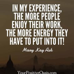 a quote that says, in my experience, the more people enjoy their work, the more energy they have to put into it