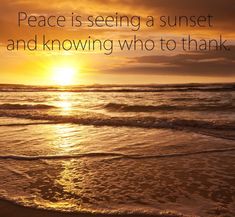 the sun is setting over the ocean and there is a quote on it that says peace is seeing a sunset and throwing who to thank