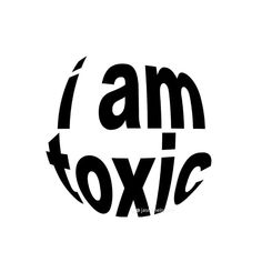 the words i am toxic in black and white