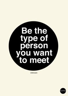 a black and white poster with the words be the type of person you want to meet