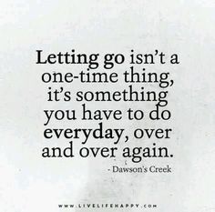 a quote on letting go isn't a one - time thing it's something you have to do everyday over and over again