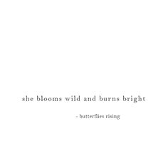 she blooms wild and burns bright

– butterflies rising Burn Bright Tattoo, She Blooms Wild And Burns Bright, She Is Fire Quotes Beautiful, Wild Fire Quotes, Wild As Her Quotes, Captions About Butterflies, She Was Quotes Short, Shes Fire Quotes, Bloom Quotes Short