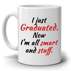 a white coffee mug with the words i just graduated now, i'm all smart and stuff