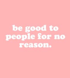 a pink background with the words be good to people for no reason